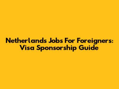 Netherlands Jobs For Foreigners: Visa Sponsorship Guide