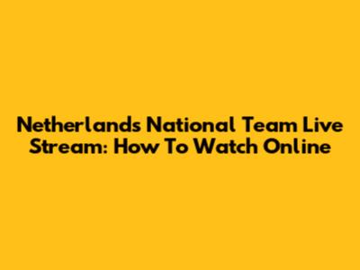 Netherlands National Team Live Stream: How To Watch Online
