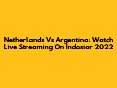 Netherlands Vs Argentina: Watch Live Streaming On Indosiar 2022