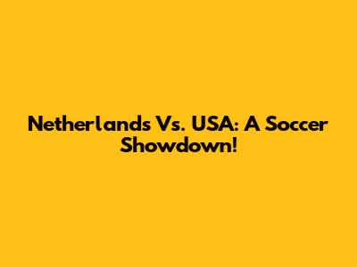 Netherlands Vs. USA: A Soccer Showdown!