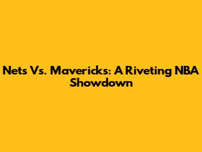 Nets Vs. Mavericks: A Riveting NBA Showdown