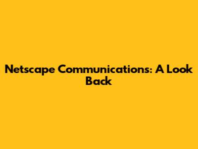 Netscape Communications: A Look Back