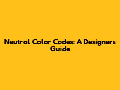 Neutral Color Codes: A Designer's Guide