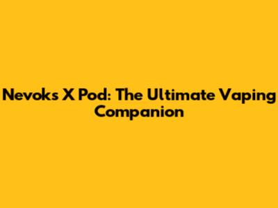 Nevoks X Pod: The Ultimate Vaping Companion