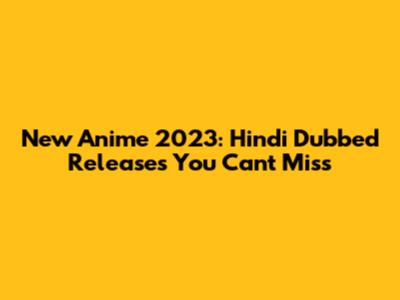 New Anime 2023: Hindi Dubbed Releases You Can't Miss