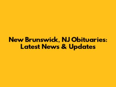 New Brunswick, NJ Obituaries: Latest News & Updates