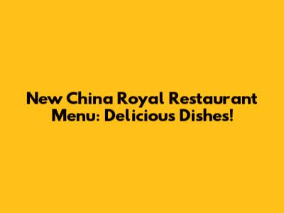 New China Royal Restaurant Menu: Delicious Dishes!