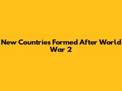 New Countries Formed After World War 2