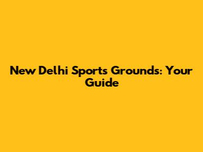 New Delhi Sports Grounds: Your Guide