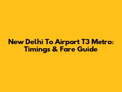 New Delhi To Airport T3 Metro: Timings & Fare Guide