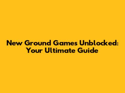 New Ground Games Unblocked: Your Ultimate Guide