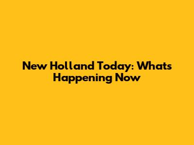 New Holland Today: What's Happening Now