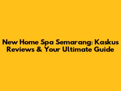 New Home Spa Semarang: Kaskus Reviews & Your Ultimate Guide