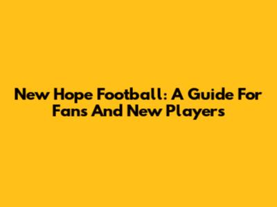 New Hope Football: A Guide For Fans And New Players