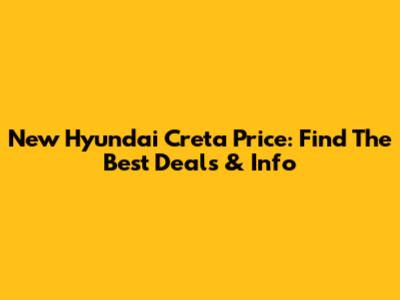 New Hyundai Creta Price: Find The Best Deals & Info