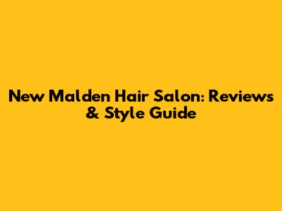 New Malden Hair Salon: Reviews & Style Guide