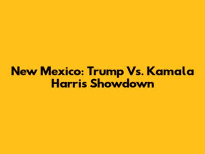 New Mexico: Trump Vs. Kamala Harris Showdown