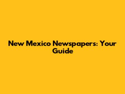 New Mexico Newspapers: Your Guide