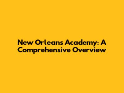 New Orleans Academy: A Comprehensive Overview