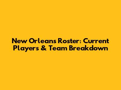 New Orleans Roster: Current Players & Team Breakdown