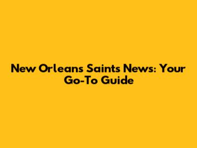 New Orleans Saints News: Your Go-To Guide