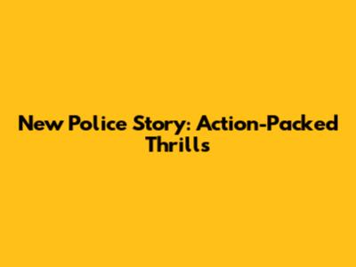 New Police Story: Action-Packed Thrills