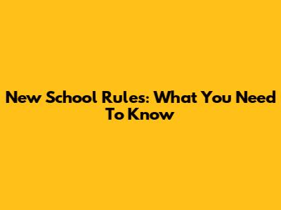 New School Rules: What You Need To Know