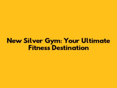 New Silver Gym: Your Ultimate Fitness Destination