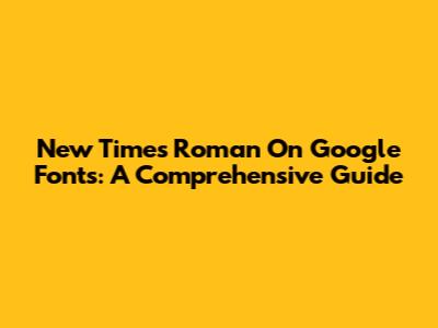 New Times Roman On Google Fonts: A Comprehensive Guide