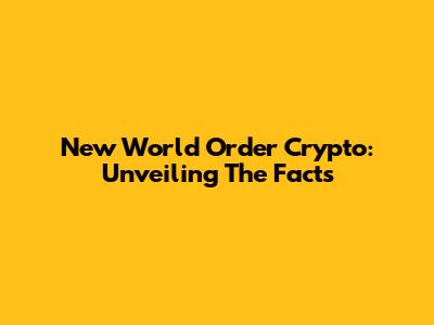 New World Order Crypto: Unveiling The Facts