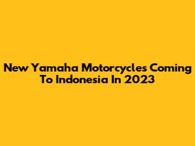 New Yamaha Motorcycles Coming To Indonesia In 2023