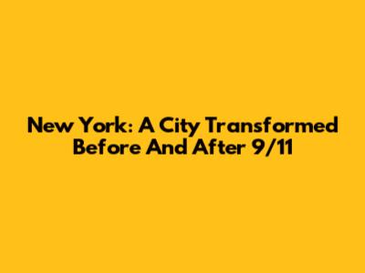 New York: A City Transformed Before And After 9/11