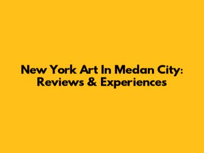 New York Art In Medan City: Reviews & Experiences