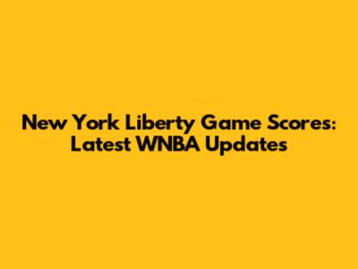 New York Liberty Game Scores: Latest WNBA Updates