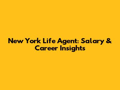 New York Life Agent: Salary & Career Insights