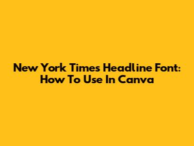 New York Times Headline Font: How To Use In Canva