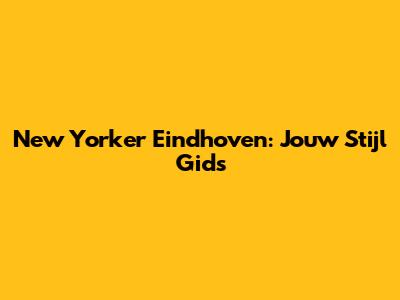 New Yorker Eindhoven: Jouw Stijl Gids