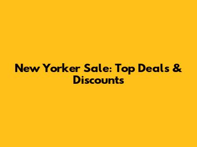 New Yorker Sale: Top Deals & Discounts