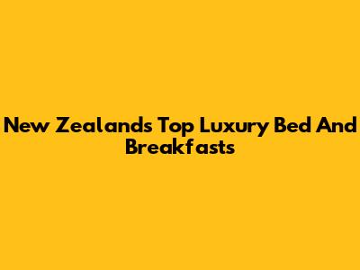 New Zealand's Top Luxury Bed And Breakfasts