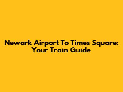Newark Airport To Times Square: Your Train Guide