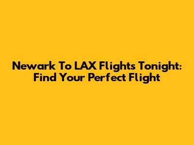Newark To LAX Flights Tonight: Find Your Perfect Flight
