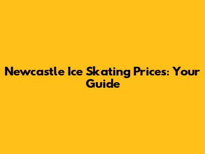 Newcastle Ice Skating Prices: Your Guide