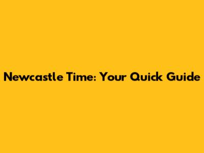 Newcastle Time: Your Quick Guide