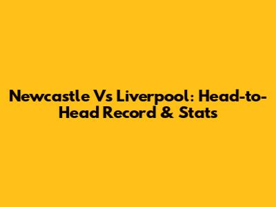 Newcastle Vs Liverpool: Head-to-Head Record & Stats
