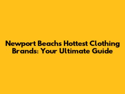 Newport Beach's Hottest Clothing Brands: Your Ultimate Guide