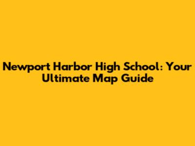 Newport Harbor High School: Your Ultimate Map Guide