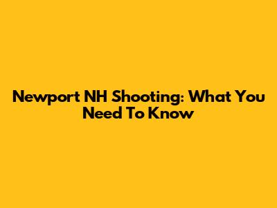 Newport NH Shooting: What You Need To Know