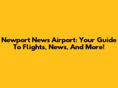 Newport News Airport: Your Guide To Flights, News, And More!