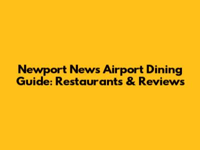 Newport News Airport Dining Guide: Restaurants & Reviews