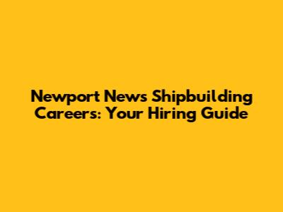 Newport News Shipbuilding Careers: Your Hiring Guide